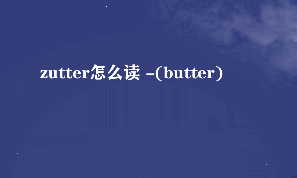 zutter怎么读 -(butter)