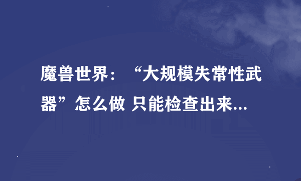 魔兽世界：“大规模失常性武器”怎么做 只能检查出来有不合格的攻城车，但是如何教训那个总工程师呢？