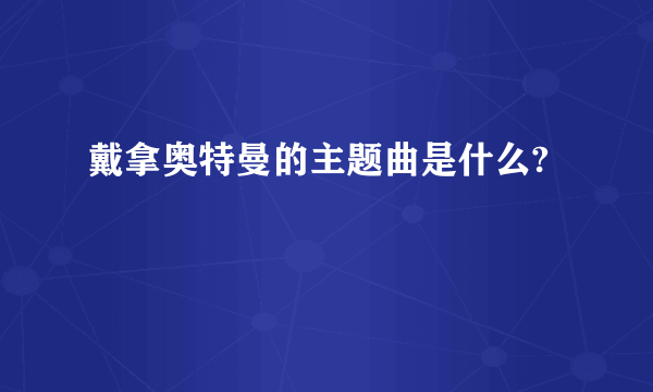 戴拿奥特曼的主题曲是什么?