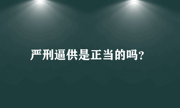 严刑逼供是正当的吗？