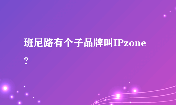 班尼路有个子品牌叫IPzone？