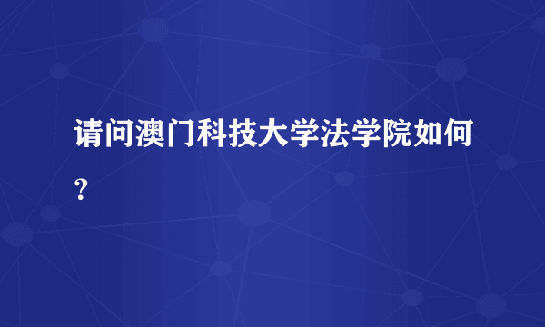 请问澳门科技大学法学院如何？