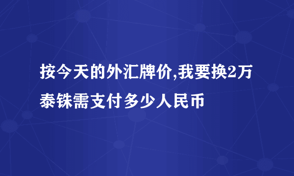 按今天的外汇牌价,我要换2万泰铢需支付多少人民币