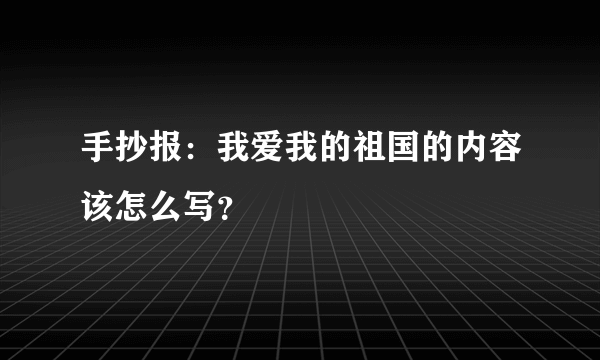 手抄报：我爱我的祖国的内容该怎么写？