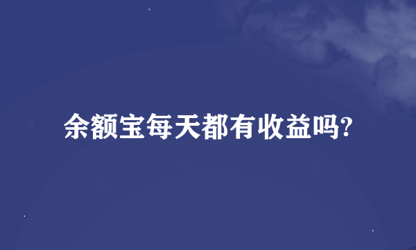 余额宝每天都有收益吗?