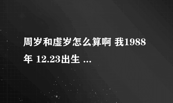 周岁和虚岁怎么算啊 我1988年 12.23出生 周岁多少啊