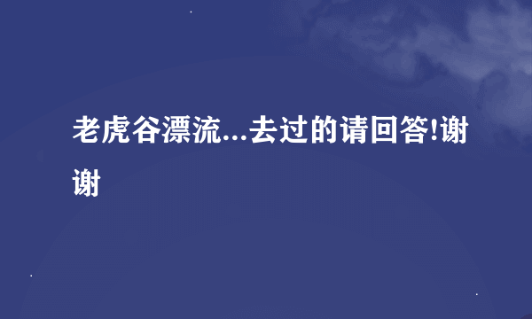 老虎谷漂流...去过的请回答!谢谢