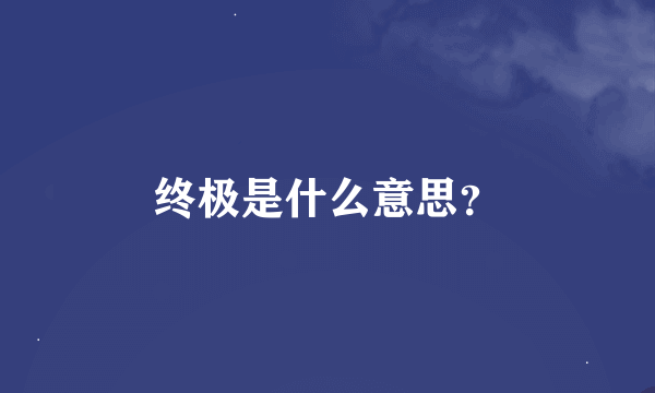 终极是什么意思？