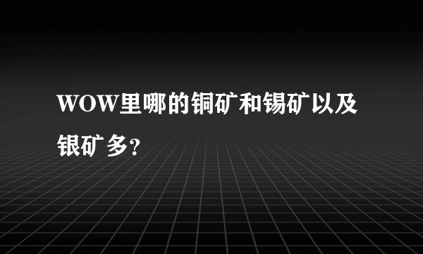 WOW里哪的铜矿和锡矿以及银矿多？