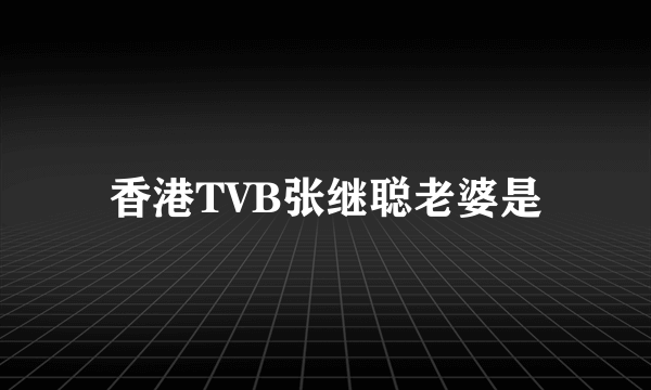 香港TVB张继聪老婆是