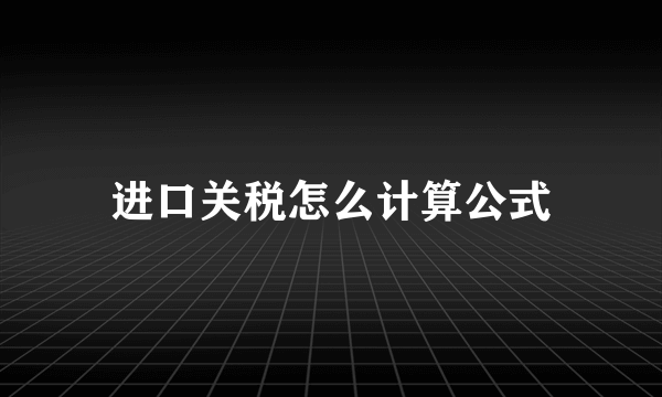 进口关税怎么计算公式