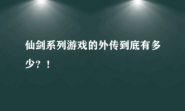 仙剑系列游戏的外传到底有多少？！