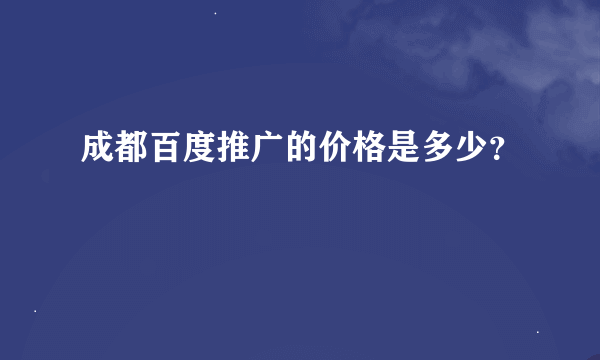 成都百度推广的价格是多少？