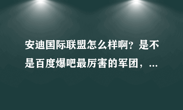 安迪国际联盟怎么样啊？是不是百度爆吧最厉害的军团，联盟啊？