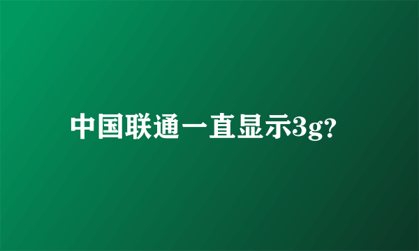 中国联通一直显示3g？