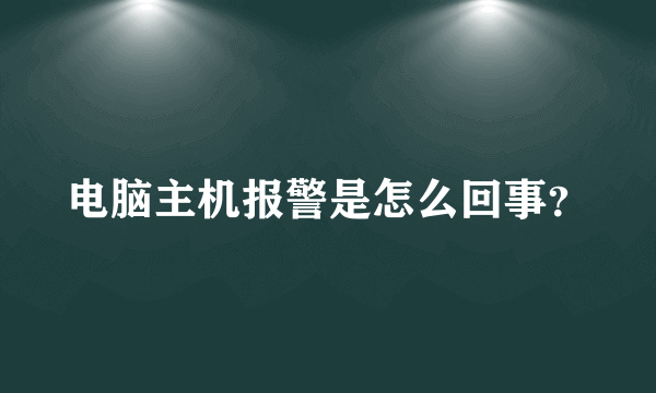 电脑主机报警是怎么回事？