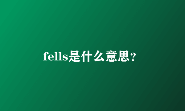 fells是什么意思？