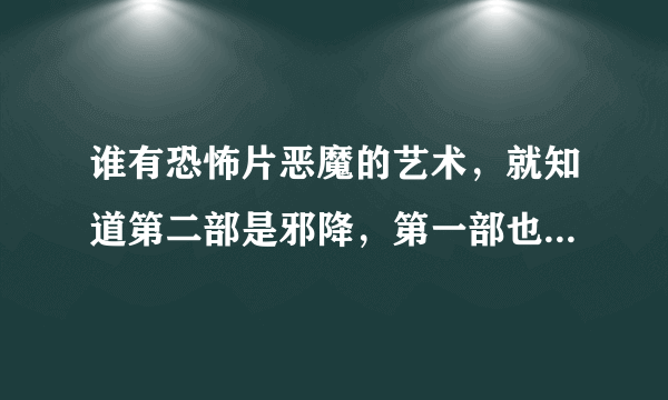 谁有恐怖片恶魔的艺术，就知道第二部是邪降，第一部也有更好？