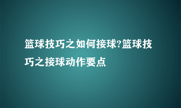 篮球技巧之如何接球?篮球技巧之接球动作要点