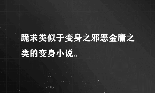 跪求类似于变身之邪恶金庸之类的变身小说。