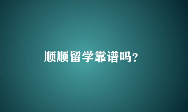 顺顺留学靠谱吗？