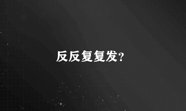 反反复复发？