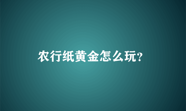 农行纸黄金怎么玩？