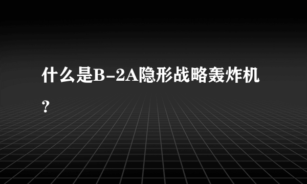 什么是B-2A隐形战略轰炸机？