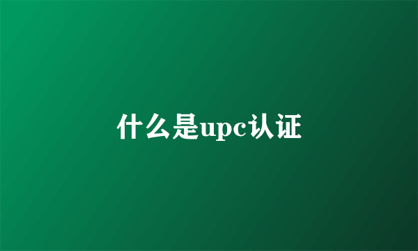 什么是upc认证