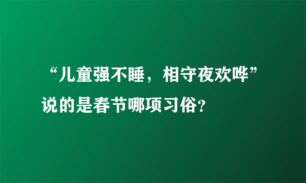 “儿童强不睡，相守夜欢哗”说的是春节哪项习俗？