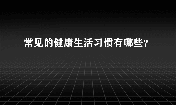 常见的健康生活习惯有哪些？