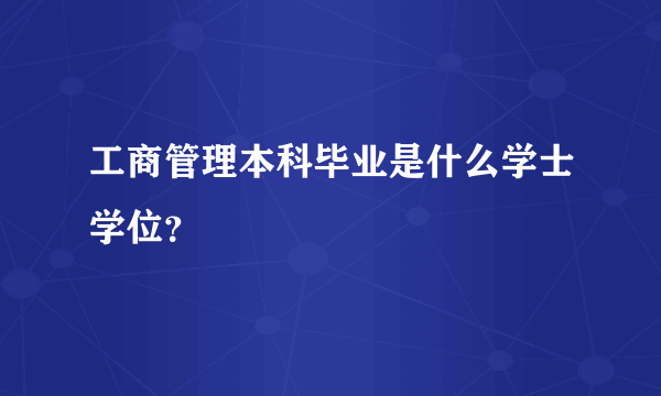 工商管理本科毕业是什么学士学位？