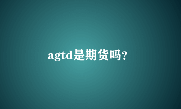 agtd是期货吗？