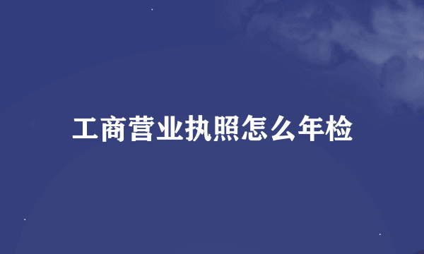 工商营业执照怎么年检