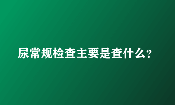 尿常规检查主要是查什么？