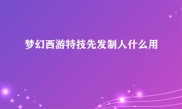 梦幻西游特技先发制人什么用