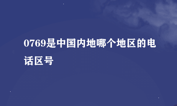 0769是中国内地哪个地区的电话区号