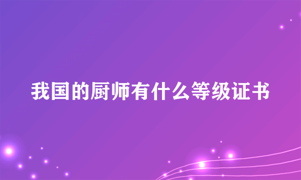 我国的厨师有什么等级证书