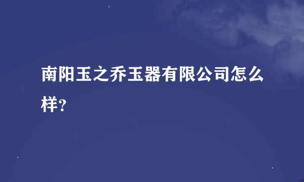 南阳玉之乔玉器有限公司怎么样？