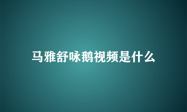 马雅舒咏鹅视频是什么