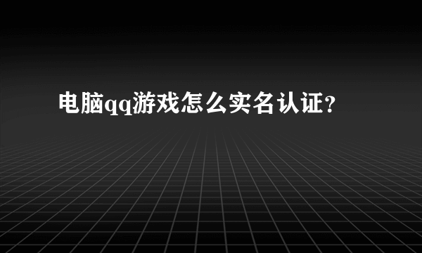 电脑qq游戏怎么实名认证？