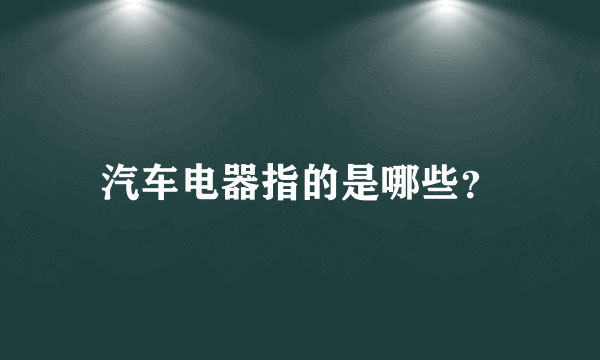 汽车电器指的是哪些？