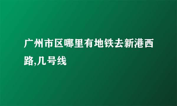 广州市区哪里有地铁去新港西路,几号线