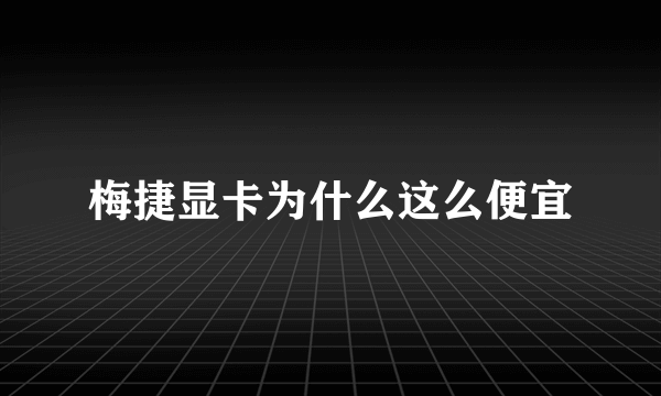 梅捷显卡为什么这么便宜