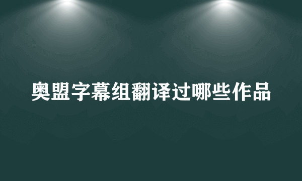 奥盟字幕组翻译过哪些作品