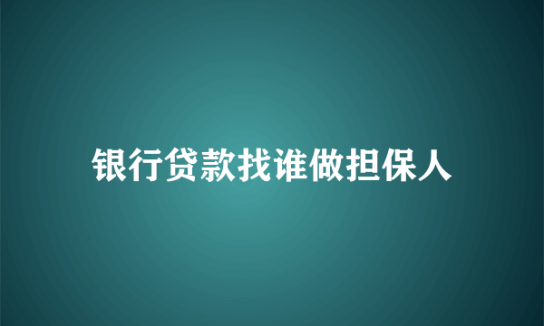 银行贷款找谁做担保人