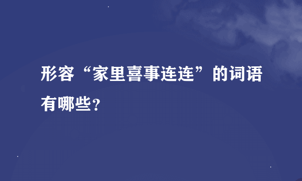 形容“家里喜事连连”的词语有哪些？