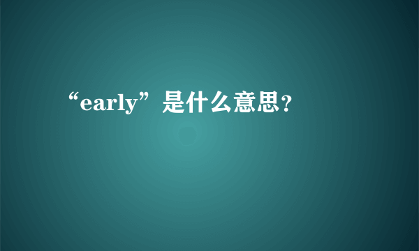 “early”是什么意思？