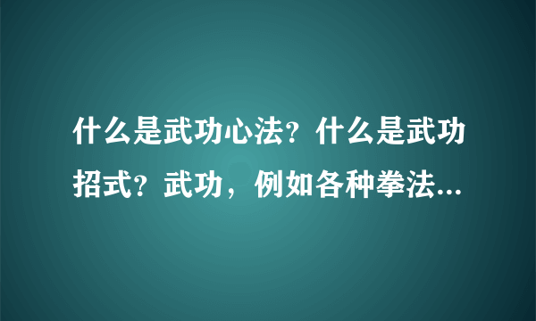 什么是武功心法？什么是武功招式？武功，例如各种拳法腿法刀法等，是一招一式还是什么奇怪的绝招？