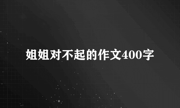 姐姐对不起的作文400字